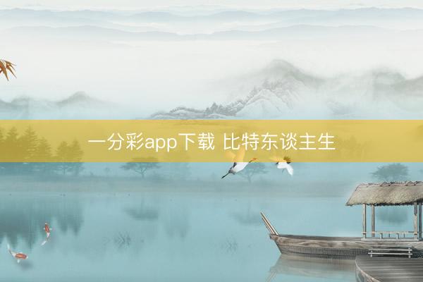 一分彩app下载 比特东谈主生