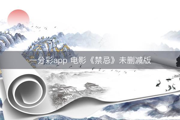 一分彩app 电影《禁忌》未删减版