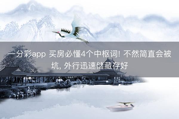 一分彩app 买房必懂4个中枢词! 不然简直会被坑, 外行迅速储藏存好