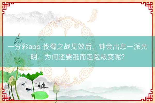 一分彩app 伐蜀之战见效后，钟会出息一派光明，为何还要铤而走险叛变呢？