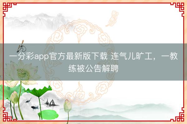 一分彩app官方最新版下载 连气儿旷工，一教练被公告解聘