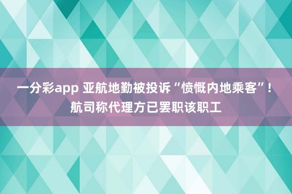 一分彩app 亚航地勤被投诉“愤慨内地乘客”! 航司称代理方已罢职该职工