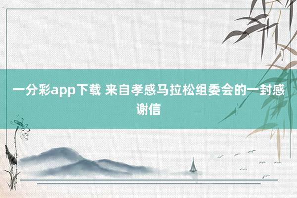 一分彩app下载 来自孝感马拉松组委会的一封感谢信