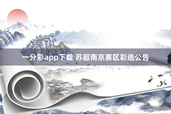 一分彩app下载 苏超南京赛区彩选公告