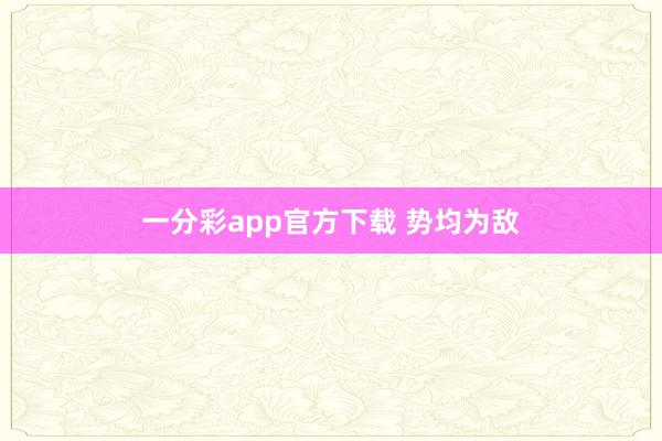 一分彩app官方下载 势均为敌