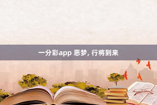 一分彩app 恶梦， 行将到来