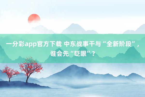 一分彩app官方下载 中东战事干与“全新阶段”，谁会先“眨眼”？