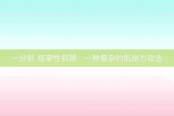 一分彩 痉挛性斜颈：一种复杂的肌张力攻击