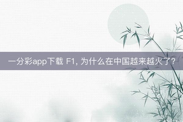 一分彩app下载 F1， 为什么在中国越来越火了?