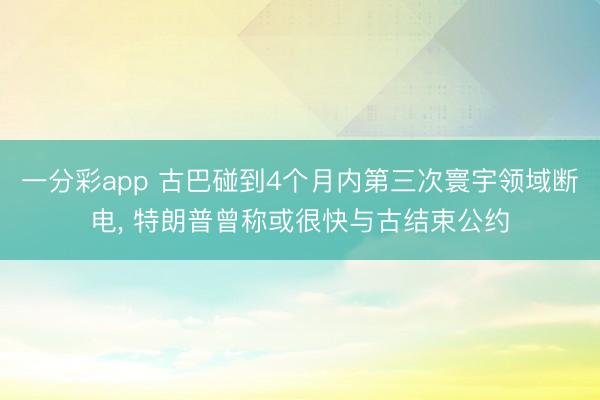 一分彩app 古巴碰到4个月内第三次寰宇领域断电， 特朗普曾称或很快与古结束公约