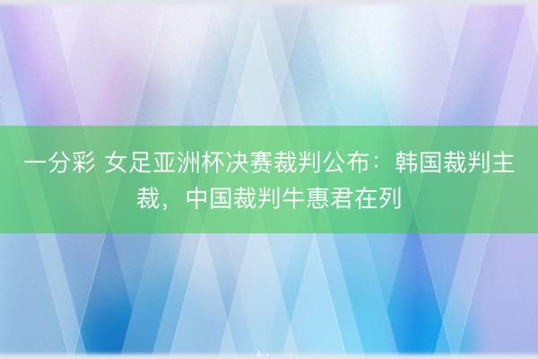 一分彩 女足亚洲杯决赛裁判公布：韩国裁判主裁，中国裁判牛惠君在列