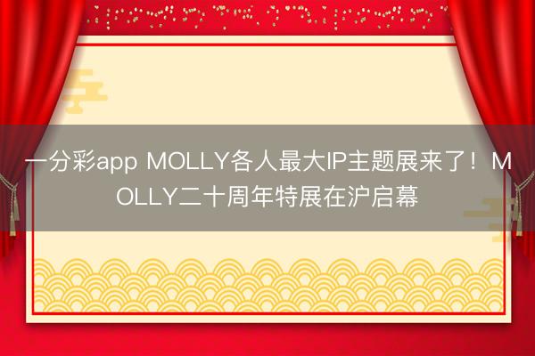 一分彩app MOLLY各人最大IP主题展来了！MOLLY二十周年特展在沪启幕