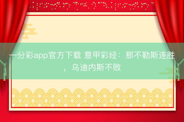 一分彩app官方下载 意甲彩经：那不勒斯连胜，乌迪内斯不败