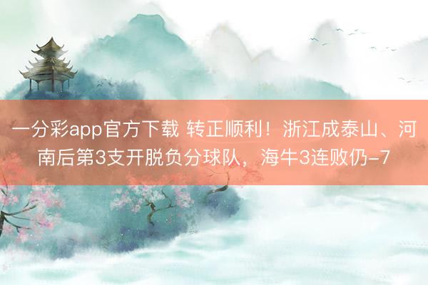 一分彩app官方下载 转正顺利！浙江成泰山、河南后第3支开脱负分球队，海牛3连败仍-7