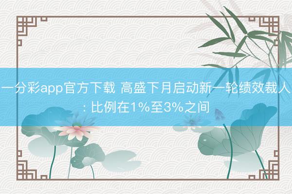 一分彩app官方下载 高盛下月启动新一轮绩效裁人: 比例在1%至3%之间