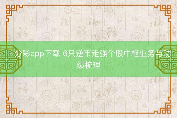 一分彩app下载 6只逆市走强个股中枢业务与功绩梳理