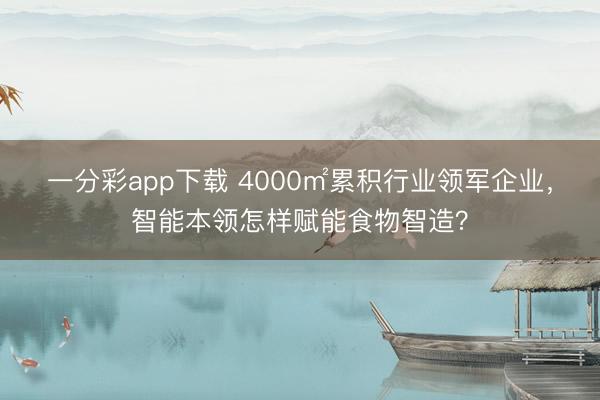 一分彩app下载 4000㎡累积行业领军企业，智能本领怎样赋能食物智造？