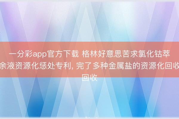 一分彩app官方下载 格林好意思苦求氯化钴萃余液资源化惩处专利， 完了多种金属盐的资源化回收