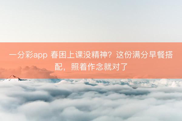 一分彩app 春困上课没精神？这份满分早餐搭配，照着作念就对了