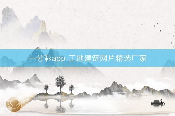 一分彩app 工地建筑网片精选厂家