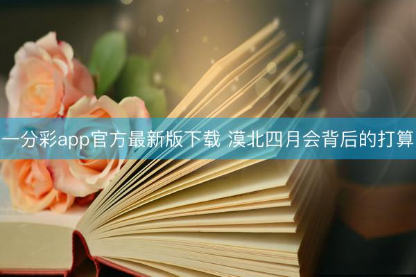 一分彩app官方最新版下载 漠北四月会背后的打算