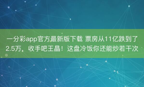 一分彩app官方最新版下载 票房从11亿跌到了2.5万，收手吧王晶！这盘冷饭你还能炒若干次
