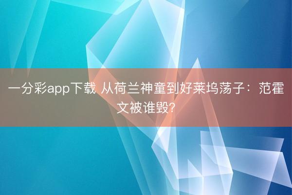 一分彩app下载 从荷兰神童到好莱坞荡子：范霍文被谁毁？