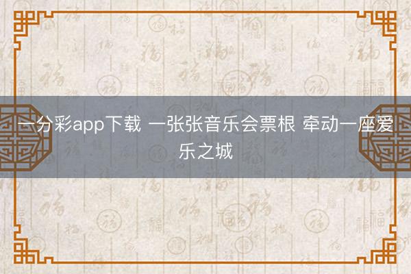 一分彩app下载 一张张音乐会票根 牵动一座爱乐之城