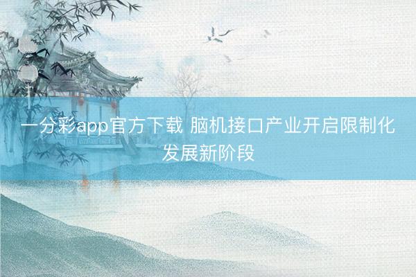 一分彩app官方下载 脑机接口产业开启限制化发展新阶段