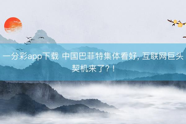 一分彩app下载 中国巴菲特集体看好， 互联网巨头契机来了? !