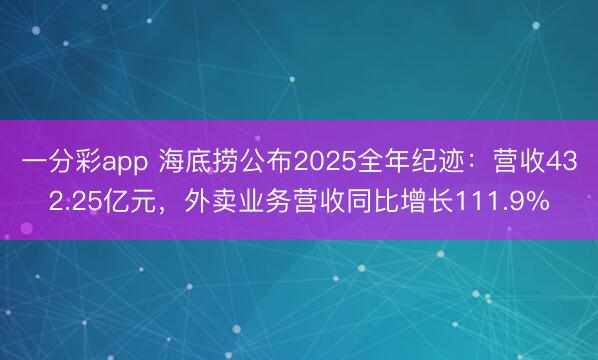 一分彩app 海底捞公布2025全年纪迹：营收432.25亿元，外卖业务营收同比增长111.9%
