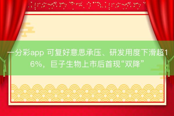 一分彩app 可复好意思承压、研发用度下滑超16%，巨子生物上市后首现“双降”
