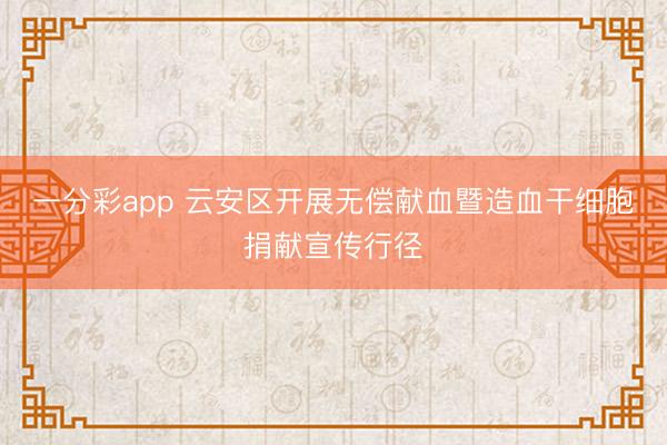 一分彩app 云安区开展无偿献血暨造血干细胞捐献宣传行径