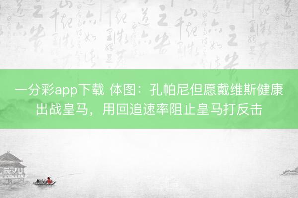 一分彩app下载 体图：孔帕尼但愿戴维斯健康出战皇马，用回追速率阻止皇马打反击