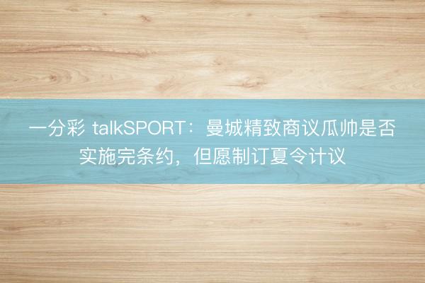 一分彩 talkSPORT：曼城精致商议瓜帅是否实施完条约，但愿制订夏令计议