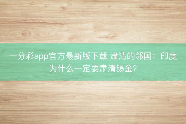 一分彩app官方最新版下载 肃清的邻国：印度为什么一定要肃清锡金？
