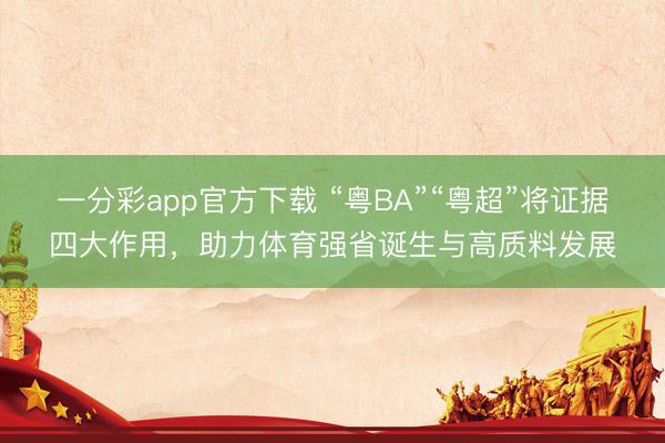 一分彩app官方下载 “粤BA”“粤超”将证据四大作用，助力体育强省诞生与高质料发展