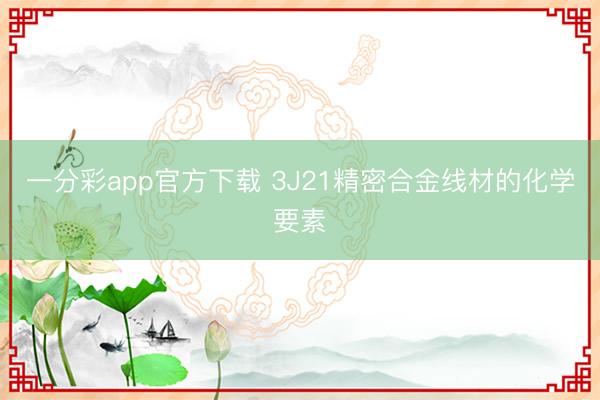 一分彩app官方下载 3J21精密合金线材的化学要素