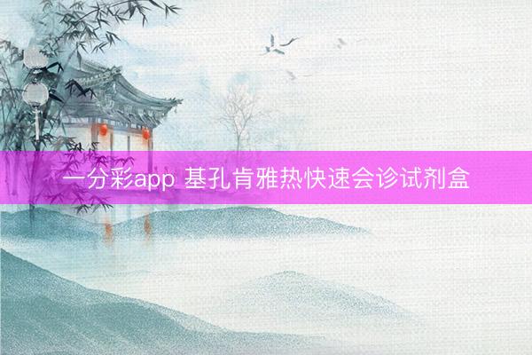 一分彩app 基孔肯雅热快速会诊试剂盒