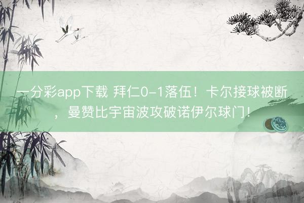 一分彩app下载 拜仁0-1落伍！卡尔接球被断，曼赞比宇宙波攻破诺伊尔球门！