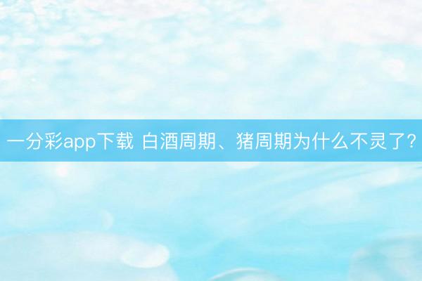 一分彩app下载 白酒周期、猪周期为什么不灵了?