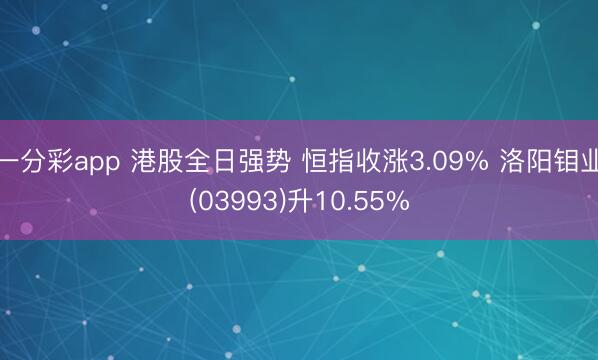一分彩app 港股全日强势 恒指收涨3.09% 洛阳钼业(03993)升10.55%