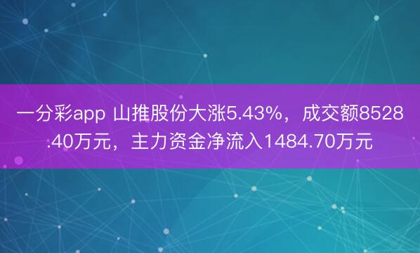 一分彩app 山推股份大涨5.43%,成交额8528.40万元,主力资金净流入1484.70万元