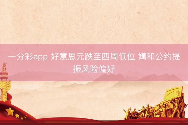 一分彩app 好意思元跌至四周低位 媾和公约提振风险偏好