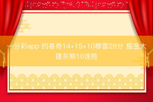 一分彩app 约基奇14+15+10穆雷26分 掘金大捷灰熊10连胜