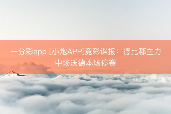 一分彩app [小炮APP]竞彩谍报：德比郡主力中场沃德本场停赛