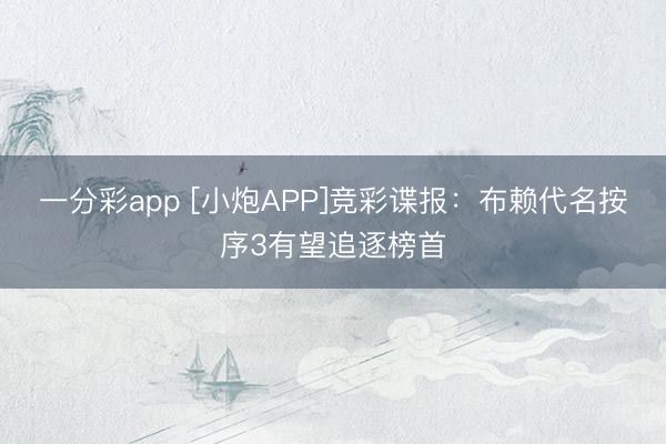 一分彩app [小炮APP]竞彩谍报：布赖代名按序3有望追逐榜首