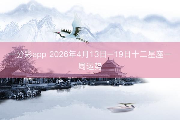 一分彩app 2026年4月13日–19日十二星座一周运势