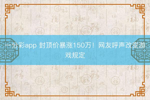 一分彩app 封顶价暴涨150万!网友呼声改变游戏规定