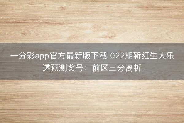 一分彩app官方最新版下载 022期靳红生大乐透预测奖号：前区三分离析
